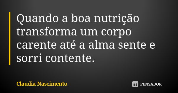 Quando a boa nutrição transforma um corpo carente até a alma sente e sorri contente.... Frase de Claudia Nascimento.