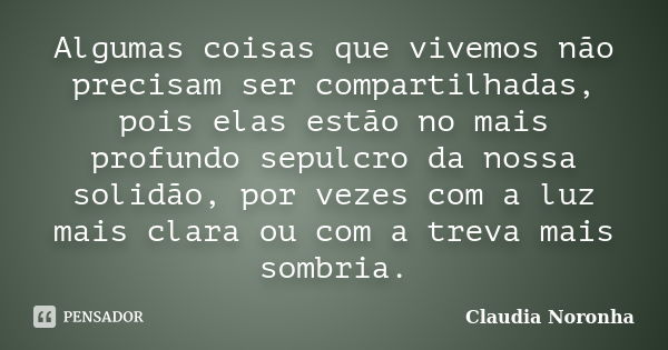 Algumas coisas que vivemos não precisam ser compartilhadas, pois elas estão no mais profundo sepulcro da nossa solidão, por vezes com a luz mais clara ou com a ... Frase de Claudia Noronha.