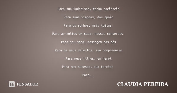 Para sua indecisão, tenho paciência Para suas viagens, dou apoio Para os sonhos, mais idéias Para as noites em casa, nossas conversas. Para seu sono, massagem n... Frase de CLAUDIA PEREIRA.