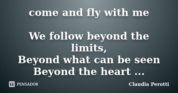come and fly with me We follow beyond the limits, Beyond what can be seen Beyond the heart ...... Frase de Claudia Perotti.