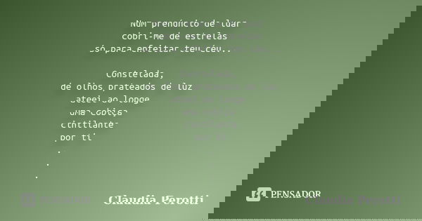 Num prenúncio de luar cobri-me de estrelas só para enfeitar teu céu... Constelada, de olhos prateados de luz ateei ao longe uma cobiça cintilante por ti . . .... Frase de Claudia Perotti.