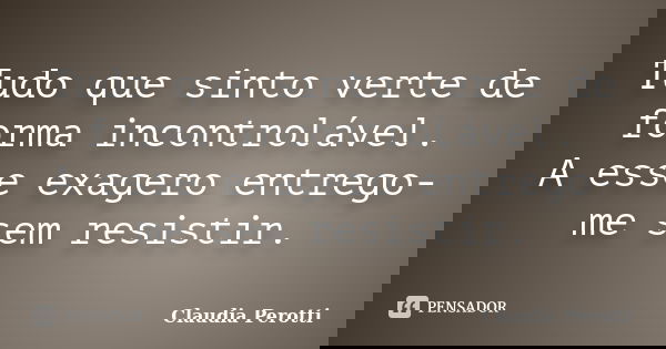 Tudo que sinto verte de forma incontrolável. A esse exagero entrego-me sem resistir.... Frase de Claudia Perotti.
