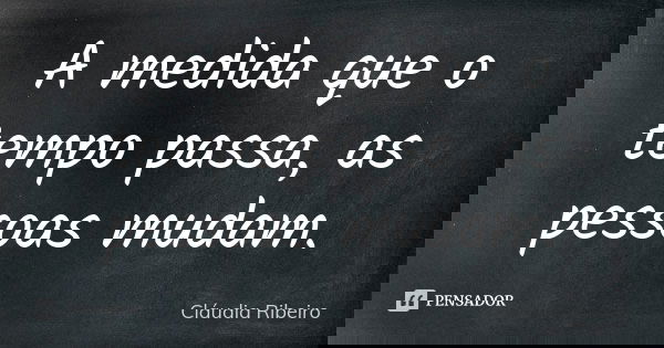 A medida que o tempo passa, as pessoas mudam.... Frase de Cláudia Ribeiro.