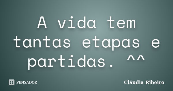 A vida tem tantas etapas e partidas. ^^... Frase de Cláudia Ribeiro.