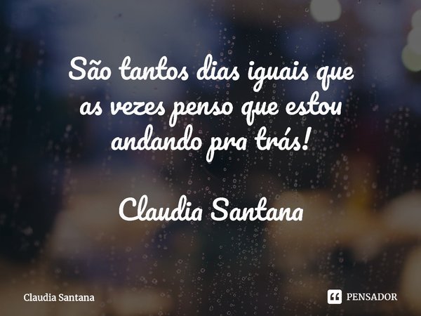 ⁠São tantos dias iguais que
as vezes penso que estou
andando pra trás! Claudia Santana... Frase de Cláudia Santana.