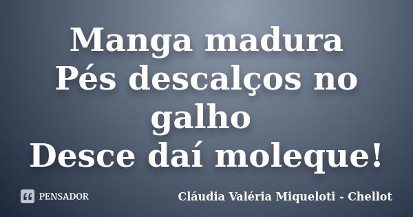 Manga madura Pés descalços no galho Desce daí moleque!... Frase de Cláudia Valéria Miqueloti - Chellot.