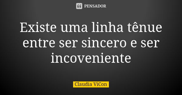 Existe uma linha tênue entre ser sincero e ser incoveniente... Frase de Claudia ViCon.