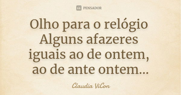 Olho para o relógio Alguns afazeres iguais ao de ontem, ao de ante ontem...... Frase de Claudia ViCon.