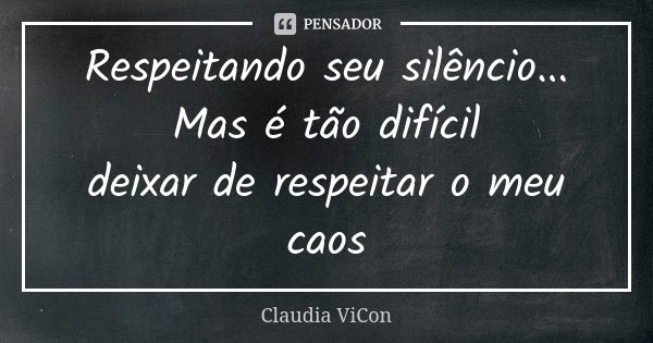 Respeitando seu silêncio... Mas é tão difícil deixar de respeitar o meu caos... Frase de Claudia ViCon.