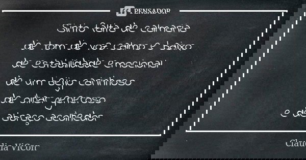 Sinto falta de calmaria de tom de voz calmo e baixo de estabilidade emocional de um beijo carinhoso de olhar generoso e de abraço acolhedor... Frase de Claudia ViCon.