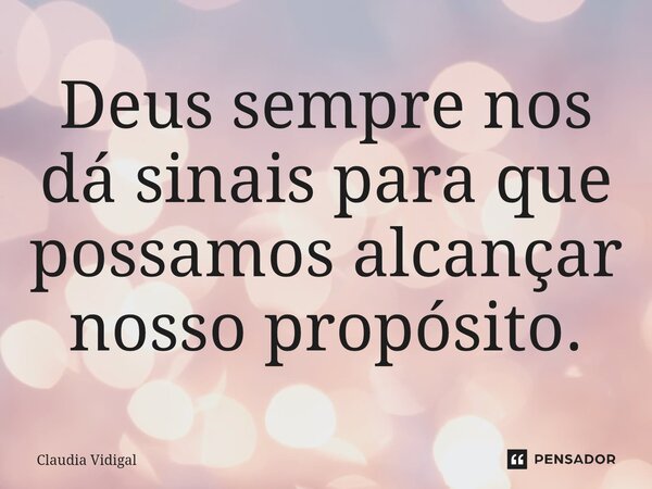 Deus sempre nos dá sinais para que possamos alcançar nosso propósito.... Frase de Claudia Vidigal.