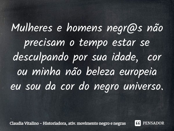 Mulheres e homens negr@s não precisam o tempo estar se desculpando por sua idade, cor ou minha não beleza europeia eu sou da cor do negro universo.⁠... Frase de Claudia Vitalino - Historiadora, ativ. movimento negro e negras.
