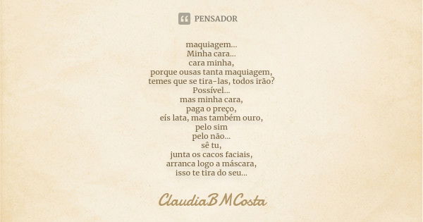 maquiagem... Minha cara... cara minha, porque ousas tanta maquiagem, temes que se tira-las, todos irão? Possível... mas minha cara, paga o preço, eís lata, mas ... Frase de ClaudiaBMCosta.