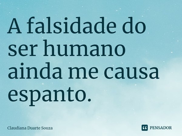 ⁠A falsidade do ser humano ainda me causa espanto.... Frase de Claudiana Duarte Souza.