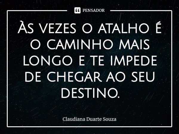 ⁠Às vezes o atalho é o caminho mais longo e te impede de chegar ao seu destino.... Frase de Claudiana Duarte Souza.