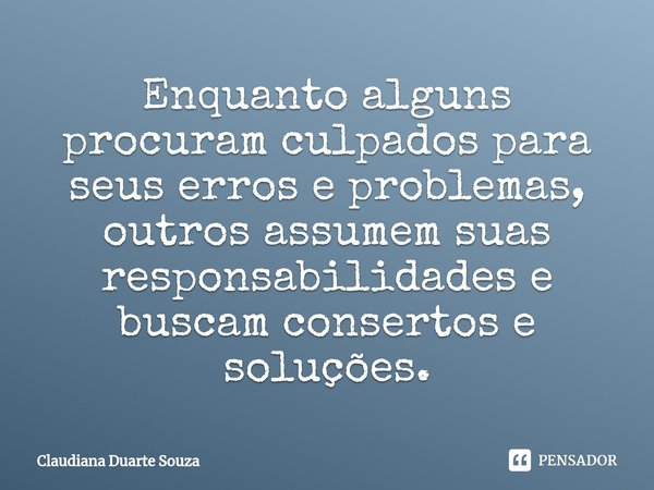 ⁠Enquanto alguns procuram culpados para seus erros e problemas, outros assumem suas responsabilidades e buscam consertos e soluções.... Frase de Claudiana Duarte Souza.
