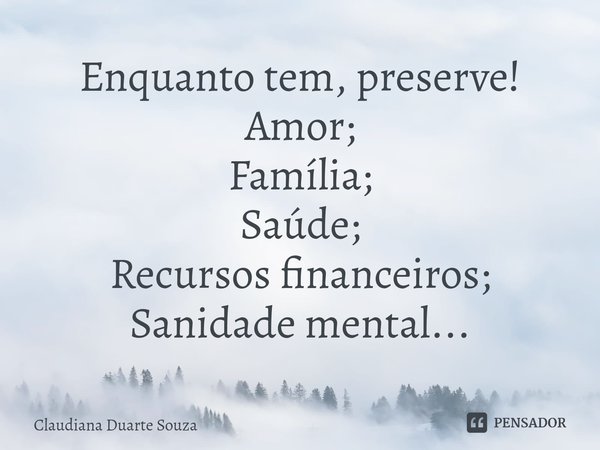 ⁠Enquanto tem, preserve!
Amor;
Família;
Saúde;
Recursos financeiros;
Sanidade mental...... Frase de Claudiana Duarte Souza.