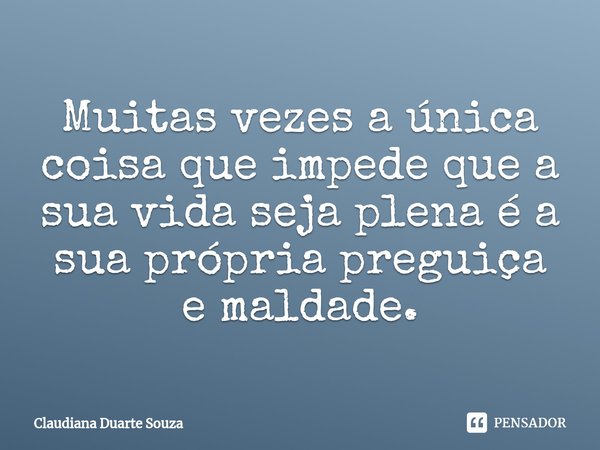 ⁠Muitas vezes a única coisa que impede que a sua vida seja plena é a sua própria preguiça e maldade.... Frase de Claudiana Duarte Souza.