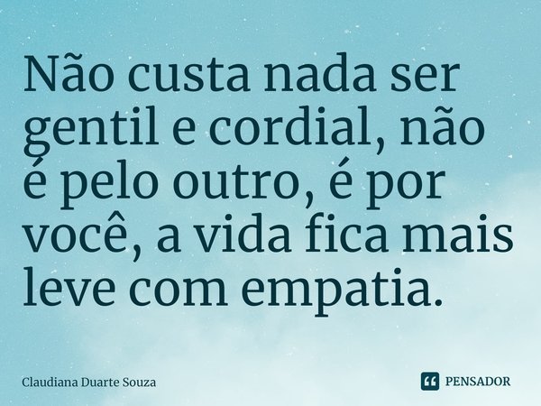 ⁠Não custa nada ser gentil e cordial, não é pelo outro, é por você, a vida fica mais leve com empatia.... Frase de Claudiana Duarte Souza.