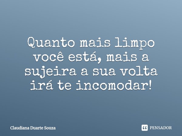 ⁠Quanto mais limpo você está, mais a sujeira a sua volta irá te incomodar!... Frase de Claudiana Duarte Souza.