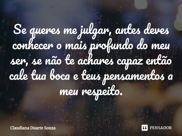 Se queres me julgar, antes deves conhecer o mais profundo do meu ser, se não te achares capaz então cale tua boca e teus pensamentos a meu respeito.⁠... Frase de Claudiana Duarte Souza.