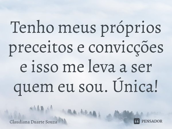 ⁠Tenho meus próprios preceitos e convicções e isso me leva a ser quem eu sou. Única!... Frase de Claudiana Duarte Souza.