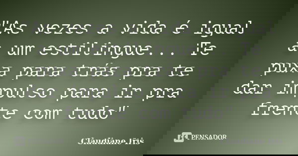 "As vezes a vida é igual a um estilingue... Te puxa para trás pra te dar impulso para ir pra frente com tudo"... Frase de Claudiane Iris.