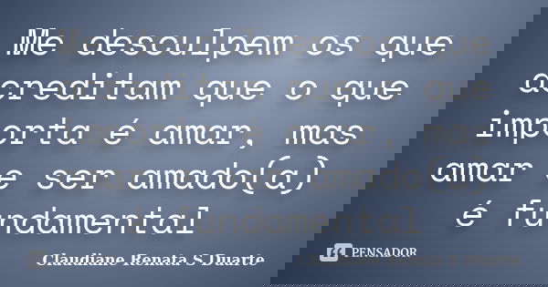 Me desculpem os que acreditam que o que importa é amar, mas amar e ser amado(a) é fundamental... Frase de Claudiane Renata S Duarte.