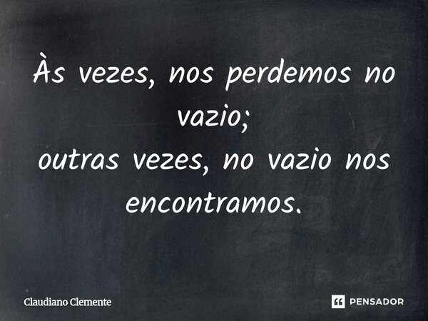 ⁠Às vezes, nos perdemos no vazio; outras vezes, no vazio nos encontramos.... Frase de Claudiano Clemente.