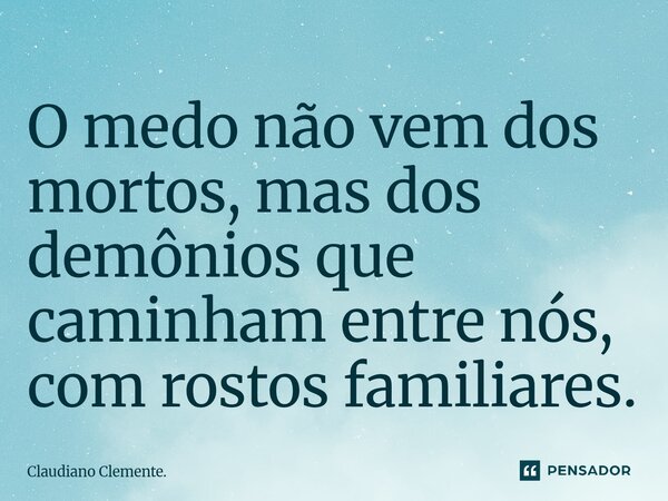 ⁠O medo não vem dos mortos, mas dos demônios que caminham entre nós, com rostos familiares.... Frase de Claudiano Clemente..