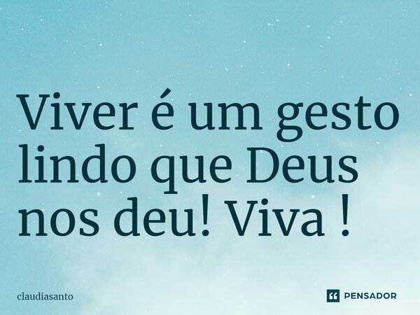 ⁠Viver é um gesto lindo que Deus nos deu! Viva !... Frase de claudiasanto.