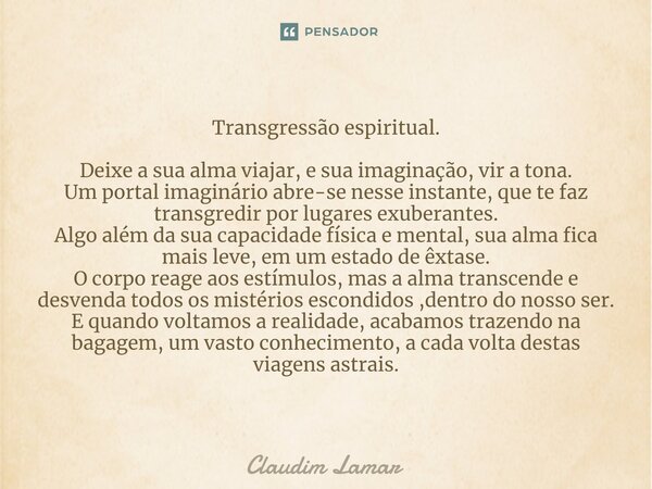 ⁠Transgressão espiritual. Deixe a sua alma viajar, e sua imaginação, vir a tona. Um portal imaginário abre-se nesse instante, que te faz transgredir por lugares... Frase de Claudim Lamar.