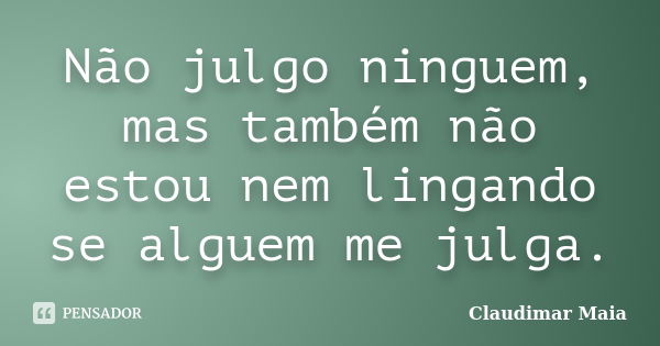 Não julgo ninguem, mas também não estou nem lingando se alguem me julga.... Frase de Claudimar Maia.