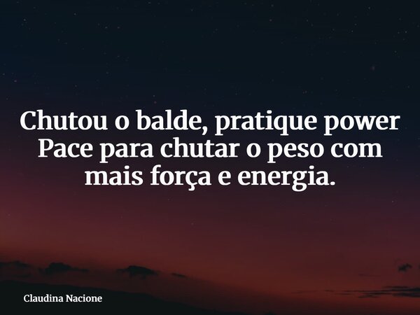 Chutou o balde, pratique power Pace para chutar o peso com mais força e energia.⁠... Frase de Claudina Nacione.