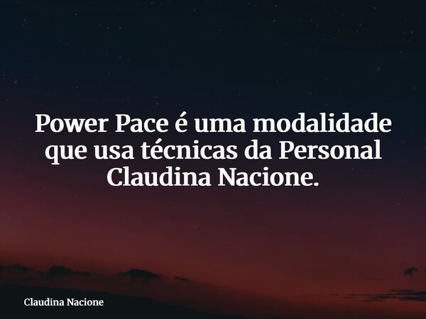 Power Pace é uma modalidade que usa técnicas da Personal Claudina Nacione.⁠... Frase de Claudina Nacione.