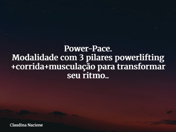 ⁠Power-Pace. Modalidade com 3 pilares powerlifting +corrida+musculação para transformar seu ritmo..... Frase de Claudina Nacione.