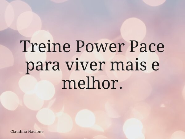 Treine Power Pace para viver mais e melhor.... Frase de Claudina Nacione.