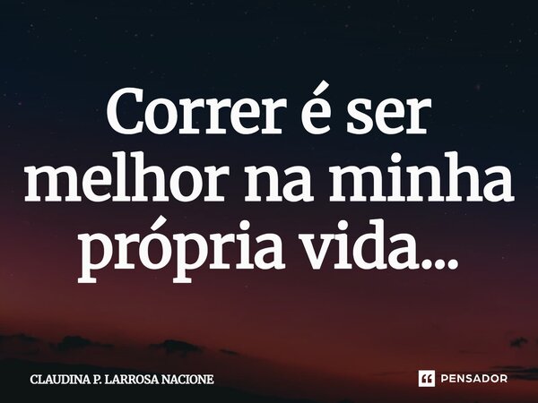 ⁠Correr é ser melhor na minha própria vida...... Frase de Claudina P. Larrosa Nacione.