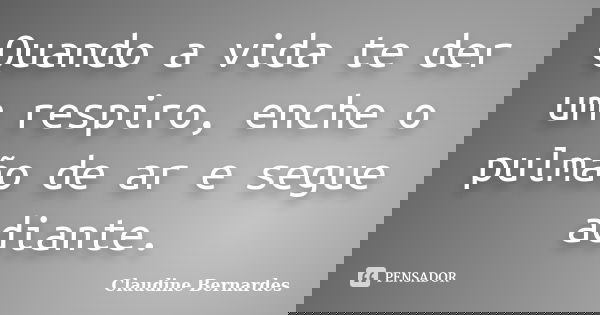 Quando a vida te der um respiro, enche o pulmão de ar e segue adiante.... Frase de Claudine Bernardes.