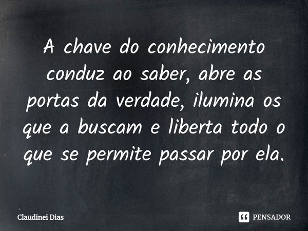 ⁠⁠A chave do conhecimento conduz ao saber, abre as portas da verdade, ilumina os que a buscam e liberta todo o que se permite passar por ela.... Frase de Claudinei Dias.