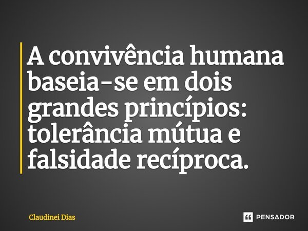 ⁠A convivência humana baseia-se em dois grandes princípios: tolerância mútua e falsidade recíproca.... Frase de Claudinei Dias.