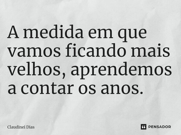 ⁠A medida em que vamos ficando mais velhos, aprendemos a contar os anos.... Frase de Claudinei Dias.
