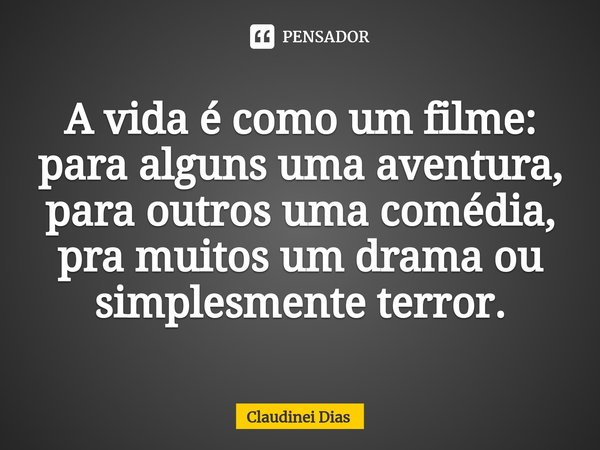 ⁠A vida é como um filme: para alguns uma aventura, para outros uma comédia, pra muitos um drama ou simplesmente terror.... Frase de Claudinei Dias.