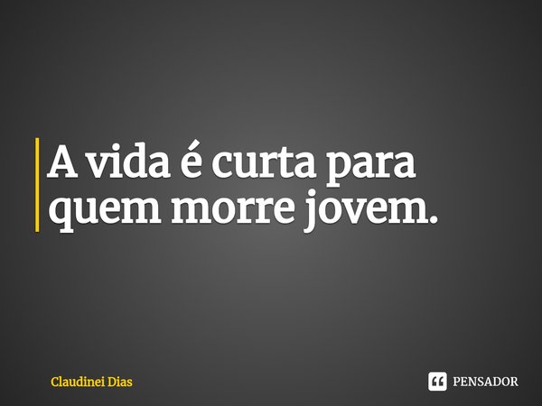 ⁠A vida é curta para quem morre jovem.... Frase de Claudinei Dias.