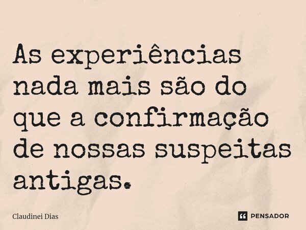 ⁠As experiências nada mais são do que a confirmação de nossas suspeitas antigas.... Frase de Claudinei Dias.