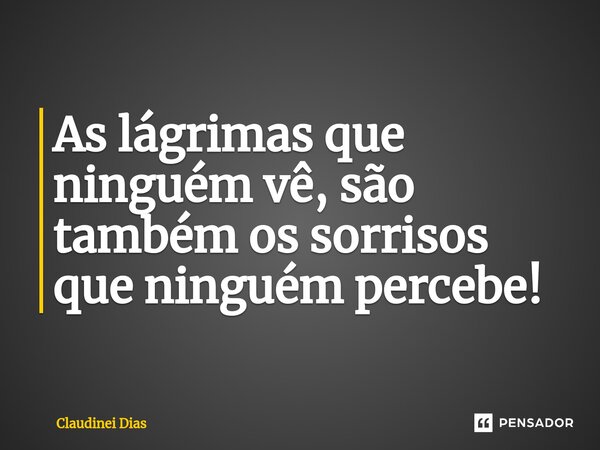 ⁠As lágrimas que ninguém vê, são também os sorrisos que ninguém percebe!... Frase de Claudinei Dias.