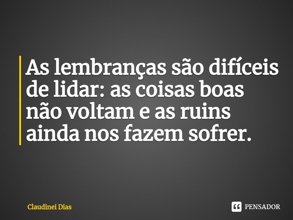 ⁠
As lembranças são difíceis de lidar: as coisas boas não voltam e as ruins ainda nos fazem sofrer.... Frase de Claudinei Dias.