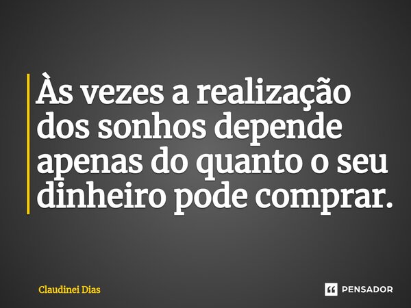 ⁠Às vezes a realização dos sonhos depende apenas do quanto o seu dinheiro pode comprar.... Frase de Claudinei Dias.