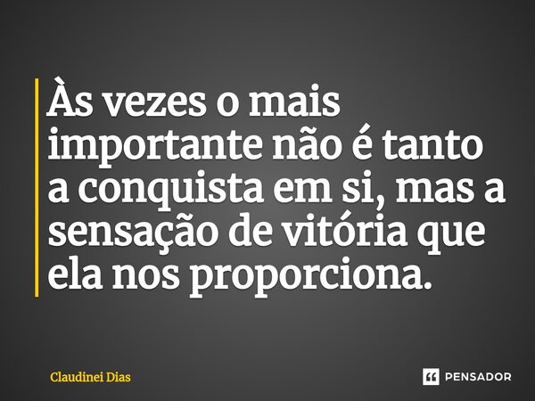 ⁠Às vezes o mais importante não é tanto a conquista em si, mas a sensação de vitória que ela nos proporciona.... Frase de Claudinei Dias.