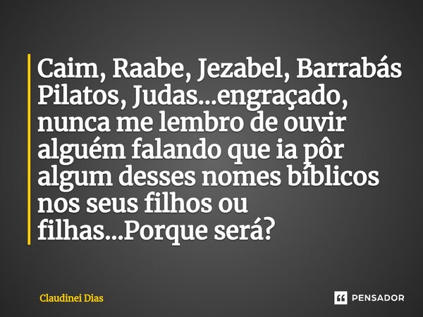 ⁠Caim, Raabe, Jezabel, Barrabás Pilatos, Judas...engraçado, nunca me lembro de ouvir alguém falando que ia pôr algum desses nomes bíblicos nos seus filhos ou fi... Frase de Claudinei Dias.